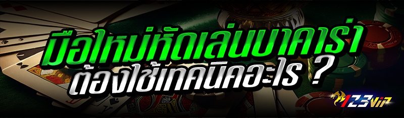 มือใหม่หัดเล่นบาคาร่า ต้องใช้เทคนิคอะไร ?