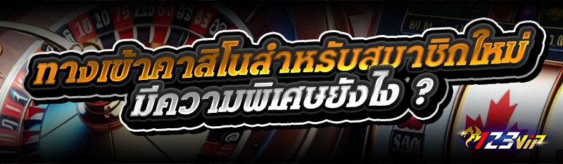 ทางเข้าคาสิโนสำหรับสมาชิกใหม่ มีความพิเศษยังไง ?
